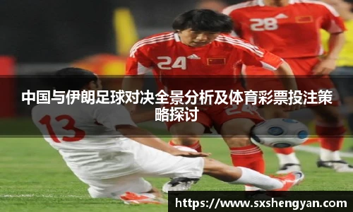 best365官方网站中国与伊朗足球对决全景分析及体育彩票投注策略探讨