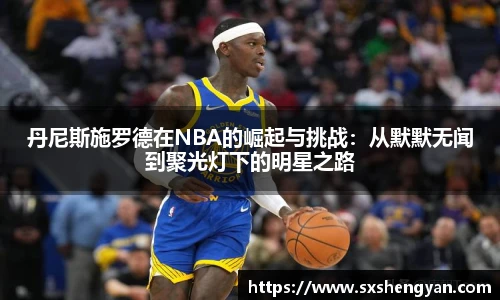 best365官方网站丹尼斯施罗德在NBA的崛起与挑战：从默默无闻到聚光灯下的明星之路