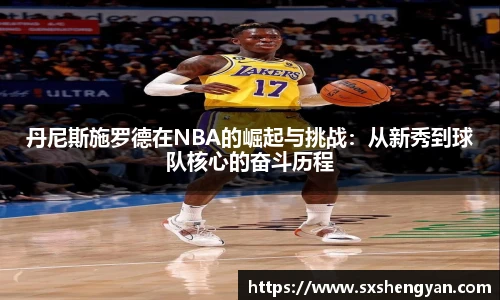best365官方网站丹尼斯施罗德在NBA的崛起与挑战：从新秀到球队核心的奋斗历程
