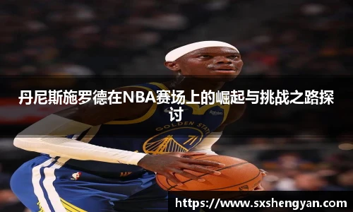best365官方网站丹尼斯施罗德在NBA赛场上的崛起与挑战之路探讨