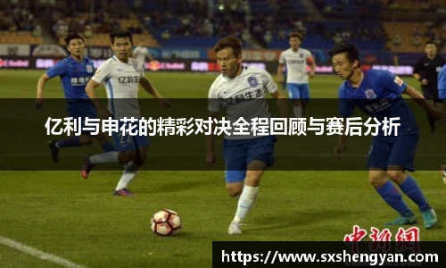 best365官方网站亿利与申花的精彩对决全程回顾与赛后分析