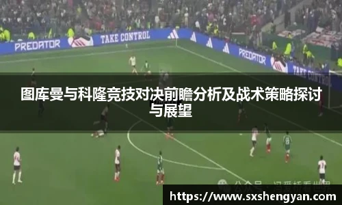 best365官方网站图库曼与科隆竞技对决前瞻分析及战术策略探讨与展望